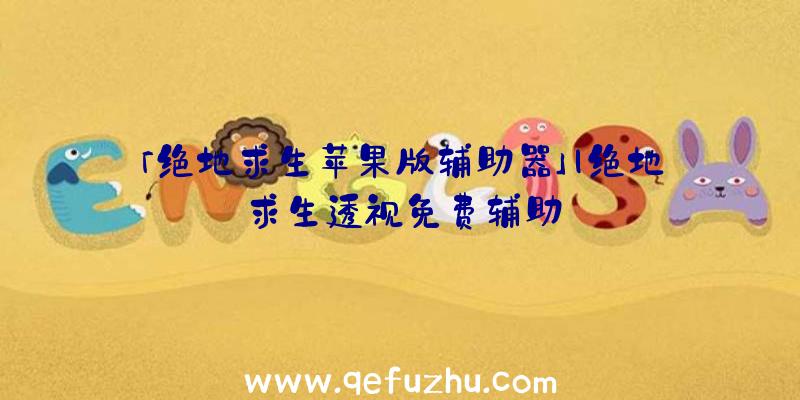 「绝地求生苹果版辅助器」|绝地求生透视免费辅助